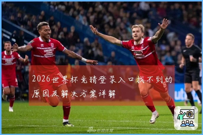 2026世界杯竞猜登录入口找不到的原因及解决方案详解