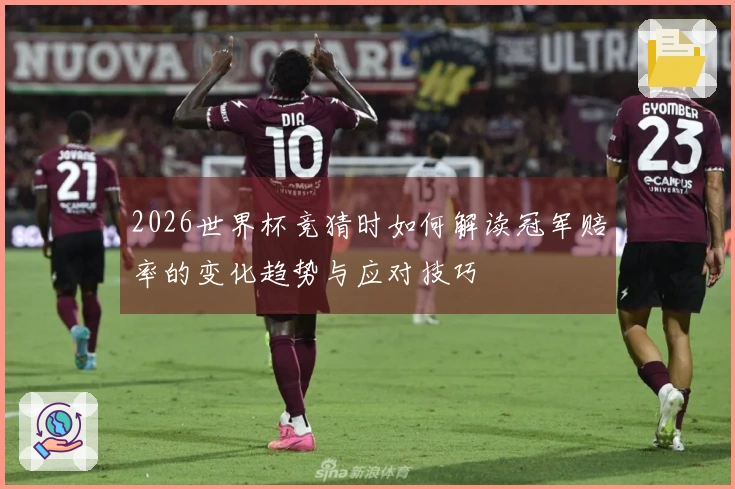 2026世界杯竞猜时如何解读冠军赔率的变化趋势与应对技巧