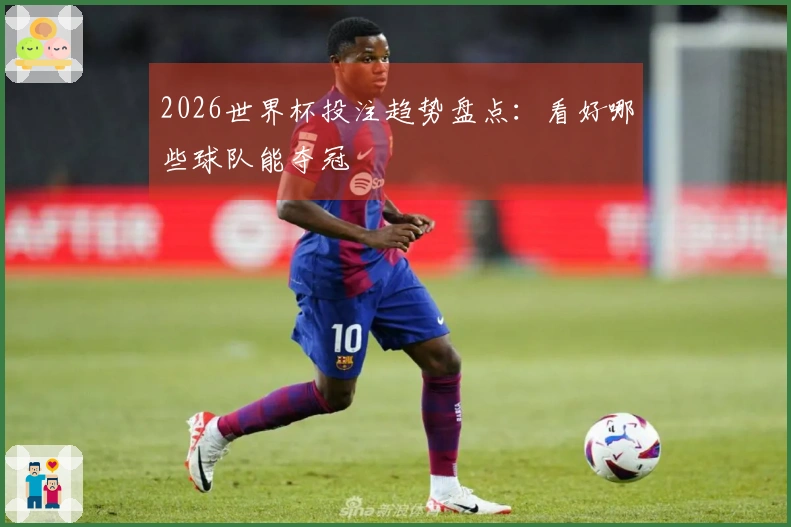 2026世界杯投注趋势盘点：看好哪些球队能夺冠