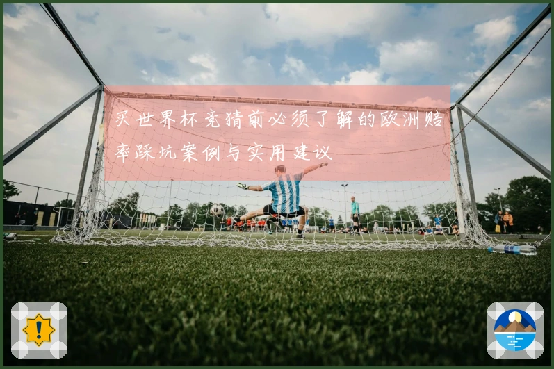 买世界杯竞猜前必须了解的欧洲赔率踩坑案例与实用建议