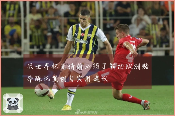 买世界杯竞猜前必须了解的欧洲赔率踩坑案例与实用建议